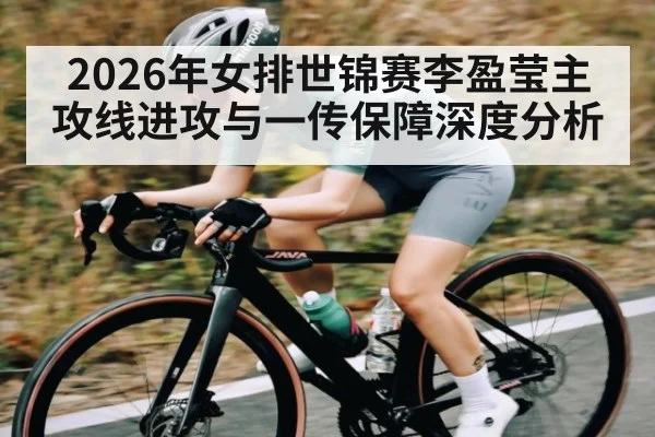 2026年女排世锦赛李盈莹主攻线进攻与一传保障深度分析